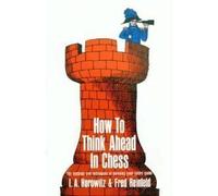 How to Think Ahead in Chess: The Methods and Techniques of Planning Your Entire Game