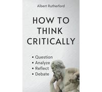 How to Think Critically: Question, Analyze, Reflect, Debate.