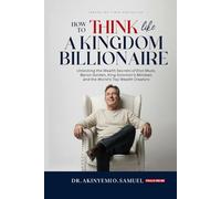 How to Think Like a Kingdom Billionaire: Unlocking the Wealth Secrets of Elon Musk, Myron Golden, King Solomon's Mindset, and the World's Top Wealth Creators