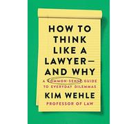 How to Think Like a Lawyer--and Why: A Common-Sense Guide to Everyday Dilemmas