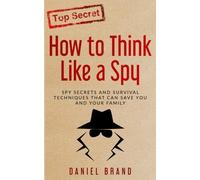 How To Think Like A Spy: Spy Secrets And Survival Techniques That Can Save You And Your Family