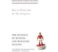 How to Think Like Sir Alex Ferguson by Damian Hughes Hughes, Damian (Auteur)