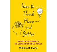 How to Think More and Better – Being Reasonable in Unreasonable Times