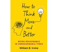 How to Think More and Better Being Reasonable in Unreasonable Times - William B. Irvine - Oxford university press - ebook (ePub) - Livre