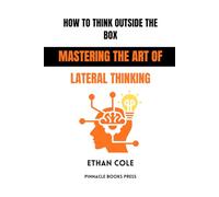 How to Think Outside the Box: Mastering the Art of Lateral Thinking