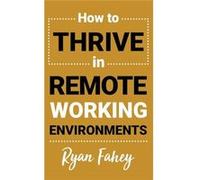 How To Thrive In Remote Working Environments Make Remote and Hybrid Work All It Should Be - Ryan Fahey - FaheyConsulting - Livre en Anglais Ryan FaheyRyan Fahey (Auteur)