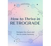 How to Thrive in Retrograde: Navigate the Chaos and Live in Cosmic Harmony