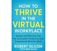 How to Thrive in the Virtual Workplace by Robert Glazer Robert Glazer (Auteur)