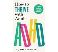 How to Thrive with Adult ADHD by Dr James Kustow Dr James Kustow (Auteur)