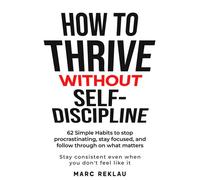 How to Thrive Without Self-Discipline 62 Simple Habits to stop procrastinating, stay focused, and follow through on what matters - Marc Reklau - Publishdrive - ebook (ePub) - Livre