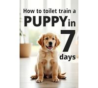 How to toilet train a puppy in 7 days: A step-by-step plan for training puppies - without stress, punishments and puddles