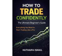 How to Trade Confidently: The Ultimate Beginner’s Guide: Everything You Need to Start Trading Like a Pro