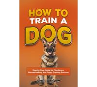 How to Train a Dog: Step-by-Step Guide for Obedience, Housebreaking, and Puppy Training Success