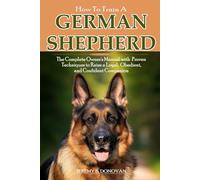 How to Train a German Shepherd: The Complete Owner's Manual with proven Techniques to Raise a Loyal, Obedient, and Confident Companion