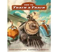 How to Train a Train by Jason Carter Eaton & Illustrated by John Rocco Jason Carter Eaton Illustrated by John Rocco (Auteur)