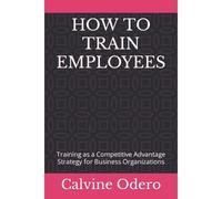 How To Train Employees: Training As A Competitive Advantage Strategy For Business Organizations