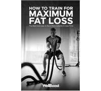 How to Train for Maximum Fat Loss: The Best Exercises to Burn More Calories in Less Time