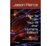 How To Train Your AI (For Humans Edition): A Practical Framework for Human-First Intelligence Design