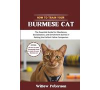 How to Train Your Burmese Cat: The Essential Guide for Obedience, Socialization, and Enrichment Games in Raising the Perfect Feline Companion