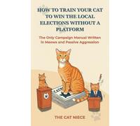How to Train Your Cat to Win the Local Elections Without a Platform: The Only Campaign Manual Written in Meows and Passive Aggression