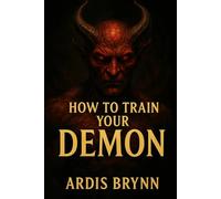 HOW TO TRAIN YOUR DEMON: The Forbidden Art of Binding Spirits