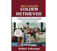 How to Train Your Golden Retriever: The Essential Guide to Obedience, Socialization, and Advanced Commands for Raising a Well-Behaved, Family-Friendly Dog