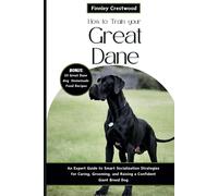 How To Train Your Great Dane: An Expert Guide To Smart Socialization Strategies For Caring, Grooming, And Raising A Confident Giant Breed Dog