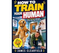 How to Train Your Human: A Dog's Guide to Love, Leverage, and the Strange Psychology of People