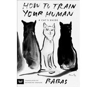 How to Train Your Human: An Cat's Guide to Training Humans-Insightful Tips and Humorous Observations on Taming the Human Species