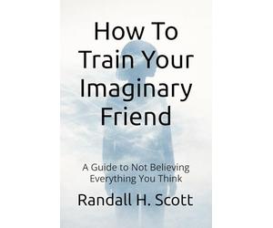 How To Train Your Imaginary Friend: A Guide to Not Believing Everything You Think