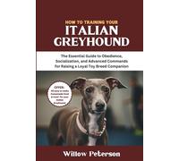 How to Train Your Italian Greyhound: The Essential Guide to Obedience, Socialization, and Advanced Commands for Raising a Loyal Toy Breed Companion