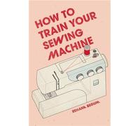 How To Train Your Sewing Machine