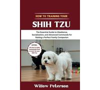 How to Train Your Shih Tzu: The Essential Guide to Obedience, Socialization, and Advanced Commands for Raising a Perfect Family Companion
