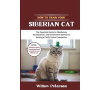 How to Train Your Siberian Cat: The Essential Guide to Obedience, Socialization, and Enrichment Games for Raising a Fluffy Feline Companion