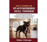 How to Train Your Staffordshire Bull Terrier: The Essential Guide to Obedience, Socialization, and Advanced Commands for Raising an Energetic Companion Dog