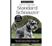 How To Train Your Standard Schnauzer: Expert Guide To Smart Socialization Strategies, Caring, Grooming, And Raising An Obedient, Companion Dog
