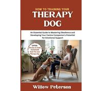 How to Train Your Therapy Dog: An Essential Guide to Mastering Obedience and Developing Your Canine Companion's Potential for Emotional Support