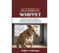 How to Train Your Whippet: The Essential Guide to Obedience, Socialization, and Advanced Commands for Raising an Affectionate Sighthound