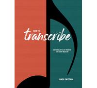 How to Transcribe: The Complete Guide to Music Transcription, Ear Training, and Learning Music by Ear