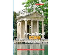 HOW TO TRAVEL ROME IN 2025 & BEYOND: A Local’s Guide to Unforgettable Experiences in the Eternal City