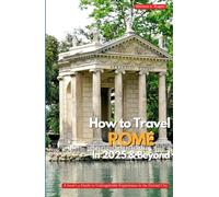 HOW TO TRAVEL ROME IN 2025 & BEYOND: A Local’s Guide to Unforgettable Experiences in the Eternal City