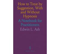 How to Treat by Suggestion, With and Without Hypnosis: A Notebook for Practitioners