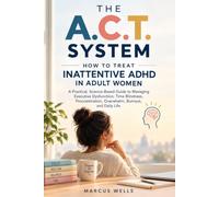 How To Treat Inattentive ADHD In Adults Women: THE A.C.T. SYSTEM. A Practical, Science-Based Guide to Managing Executive Dysfunction, Time Blindness, ... Overwhelm, Burnout, and Daily Life