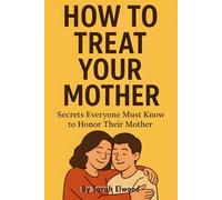 How to Treat Your Mother: A powerful self-help guide for adult children to improve family relationships, heal the mother-child bond, respect your ... with your mom with love and gratitude