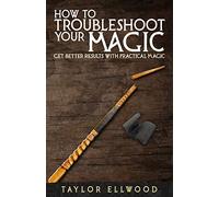 How To Troubleshoot Your Magic: Get Better Results With Practical Magic: 4 (How Magic Works)