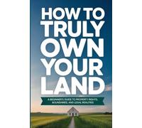 How to Truly Own Your Land: A Beginner’s Guide to Property Rights, Boundaries, and Legal Realities