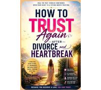 How to Trust Again After Divorce and Heartbreak: A Practical Guide to Healing from Betrayal, Rebuilding Self-Confidence, Overcoming Trust Issues, Setting Healthy Boundaries, and Creating Lasting Love