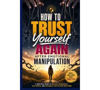 How to Trust Yourself Again After Emotional Manipulation: A Practical Guide to Healing from Gaslighting, Rebuilding Self-Worth, Setting Healthy Boundaries, and Regaining Confidence After Toxic Relatio