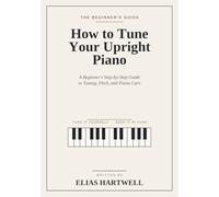 How to Tune Your Upright Piano: A Beginner's Step-by-Step Guide to Tuning, Pitch, and Piano Care
