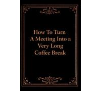 How To Turn A Meeting Into A Very Long Coffee Break: Funny Office Notebook, Coworker Gag Gift, Sarcastic Work Journal for Meetings, Secret Santa & Workplace Humor